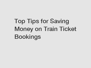 Top Tips for Saving Money on Train Ticket Bookings