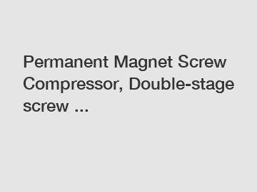 Permanent Magnet Screw Compressor, Double-stage screw ...