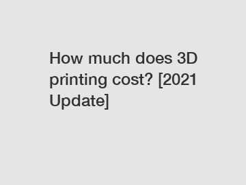 How much does 3D printing cost? [2021 Update]