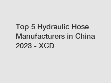 Top 5 Hydraulic Hose Manufacturers in China 2023 - XCD