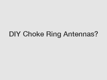 DIY Choke Ring Antennas?