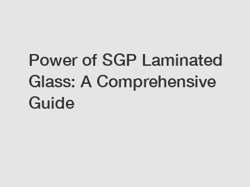 Power of SGP Laminated Glass: A Comprehensive Guide