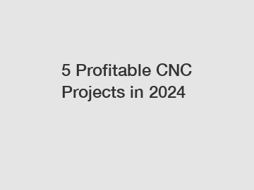 5 Profitable CNC Projects in 2024