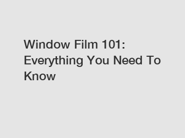Window Film 101: Everything You Need To Know