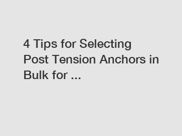 4 Tips for Selecting Post Tension Anchors in Bulk for ...