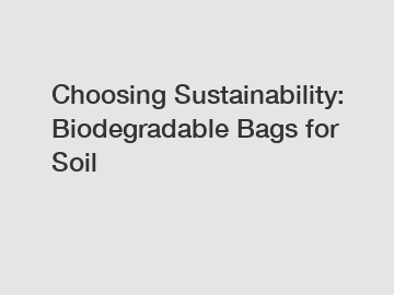 Choosing Sustainability: Biodegradable Bags for Soil