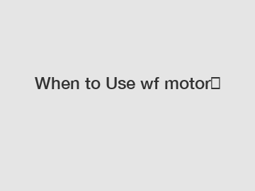 When to Use wf motor？