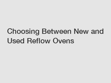 Choosing Between New and Used Reflow Ovens