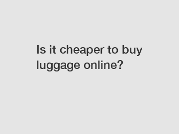 Is it cheaper to buy luggage online?