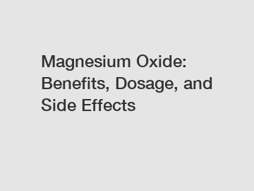 Magnesium Oxide: Benefits, Dosage, and Side Effects