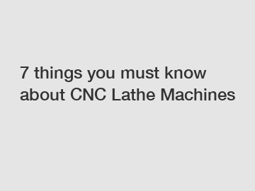 7 things you must know about CNC Lathe Machines