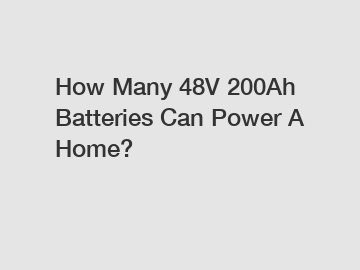 How Many 48V 200Ah Batteries Can Power A Home?