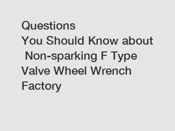 Questions You Should Know about Non-sparking F Type Valve Wheel Wrench Factory