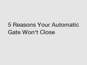 5 Reasons Your Automatic Gate Won't Close