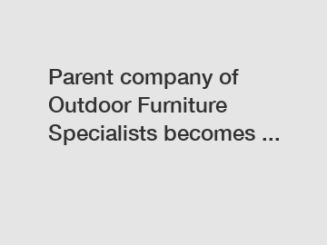 Parent company of Outdoor Furniture Specialists becomes ...