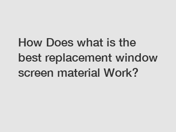 How Does what is the best replacement window screen material Work?
