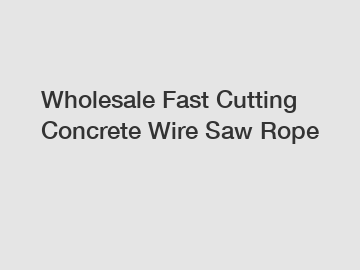 Wholesale Fast Cutting Concrete Wire Saw Rope