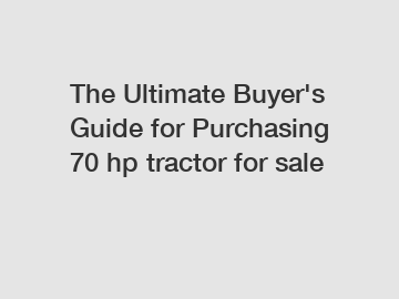 The Ultimate Buyer's Guide for Purchasing 70 hp tractor for sale