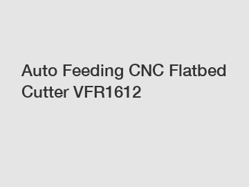 Auto Feeding CNC Flatbed Cutter VFR1612