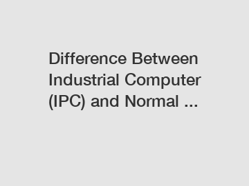 Difference Between Industrial Computer (IPC) and Normal ...