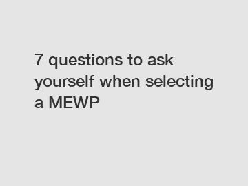 7 questions to ask yourself when selecting a MEWP