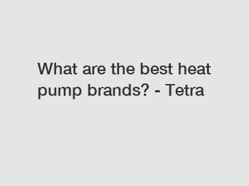 What are the best heat pump brands? - Tetra