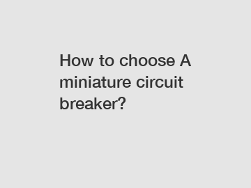 How to choose A miniature circuit breaker?