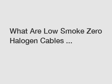 What Are Low Smoke Zero Halogen Cables ...