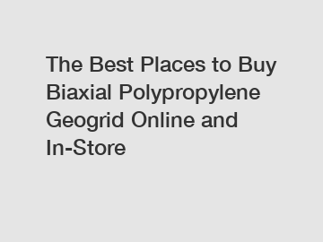 The Best Places to Buy Biaxial Polypropylene Geogrid Online and In-Store