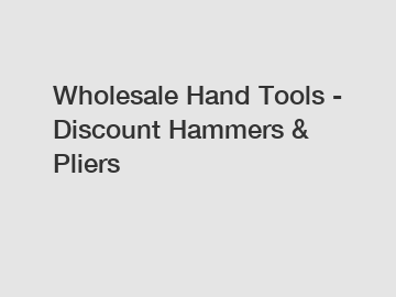 Wholesale Hand Tools - Discount Hammers & Pliers