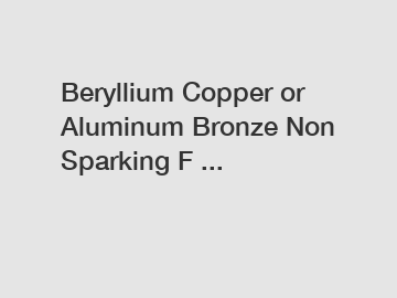 Beryllium Copper or Aluminum Bronze Non Sparking F ...