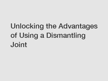 Unlocking the Advantages of Using a Dismantling Joint