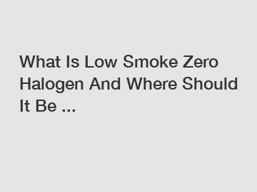 What Is Low Smoke Zero Halogen And Where Should It Be ...