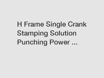 H Frame Single Crank Stamping Solution Punching Power ...