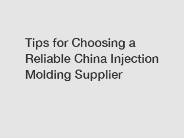 Tips for Choosing a Reliable China Injection Molding Supplier