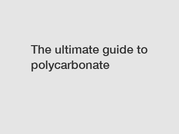 The ultimate guide to polycarbonate