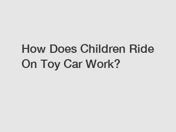 How Does Children Ride On Toy Car Work?