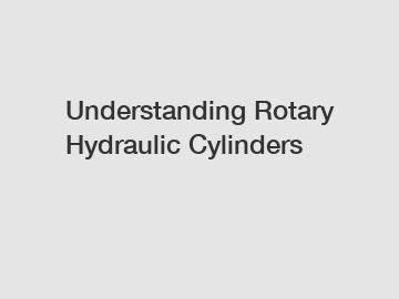 Understanding Rotary Hydraulic Cylinders