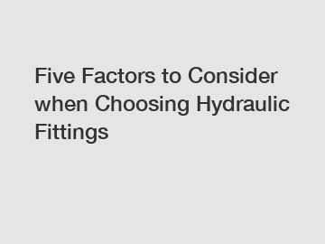 Five Factors to Consider when Choosing Hydraulic Fittings