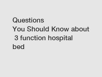 Questions You Should Know about 3 function hospital bed