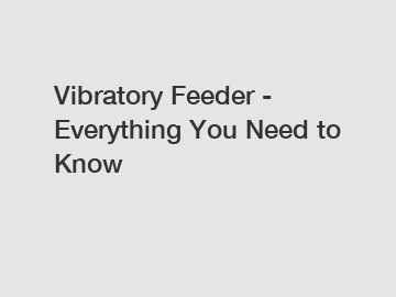 Vibratory Feeder - Everything You Need to Know