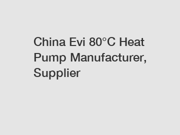 China Evi 80°C Heat Pump Manufacturer, Supplier