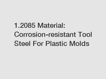 1.2085 Material: Corrosion-resistant Tool Steel For Plastic Molds