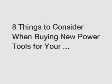 8 Things to Consider When Buying New Power Tools for Your ...