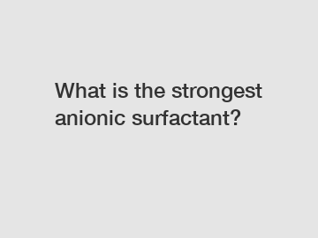 What is the strongest anionic surfactant?