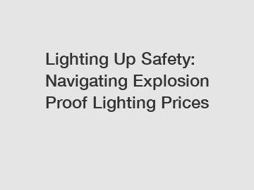 Lighting Up Safety: Navigating Explosion Proof Lighting Prices