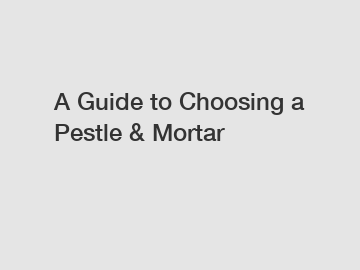 A Guide to Choosing a Pestle & Mortar