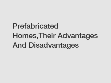 Prefabricated Homes,Their Advantages And Disadvantages