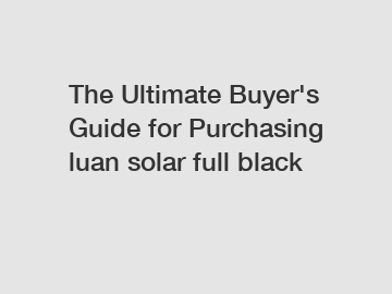 The&nbsp;Ultimate&nbsp;Buyer's&nbsp;Guide&nbsp;for&nbsp;Purchasing&nbsp;luan solar full black