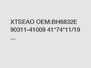 XTSEAO OEM:BH6832E 90311-41009 41*74*11/19 ...